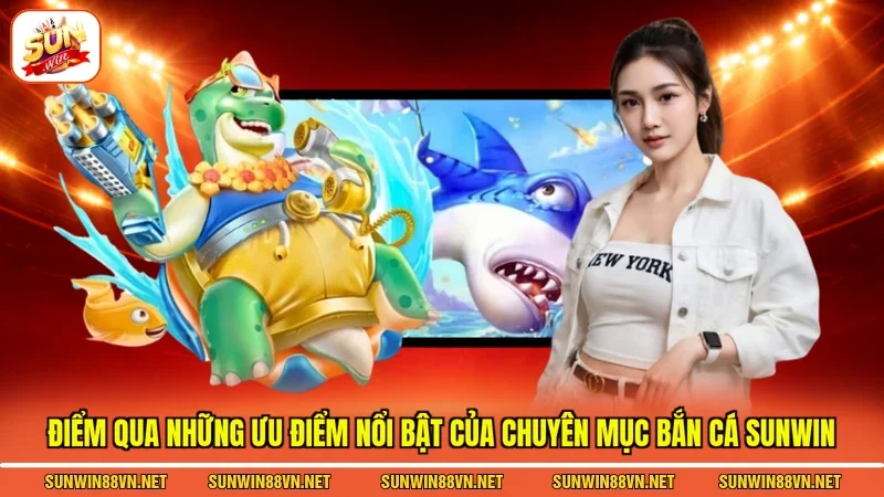 Điểm qua những ưu điểm nổi bật của chuyên mục Bắn cá Sunwin