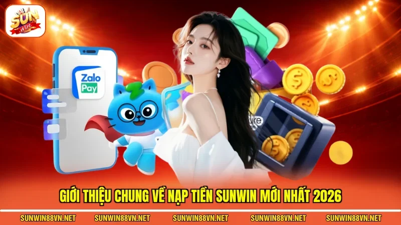 Nạp Tiền Sunwin Hướng Dẫn Chi Tiết Siêu Đơn Giản Mới 2026 2 Sunwin Giới thiệu chung về nạp tiền Sunwin mới nhất 2026