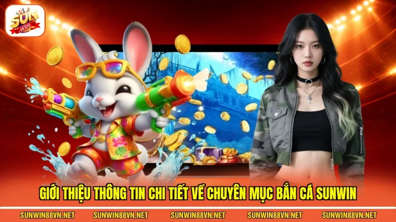 Giới thiệu thông tin chi tiết về chuyên mục Bắn cá Sunwin