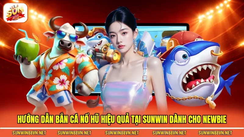 Hướng dẫn bắn cá nổ hũ hiệu quả tại Sunwin dành cho newbie