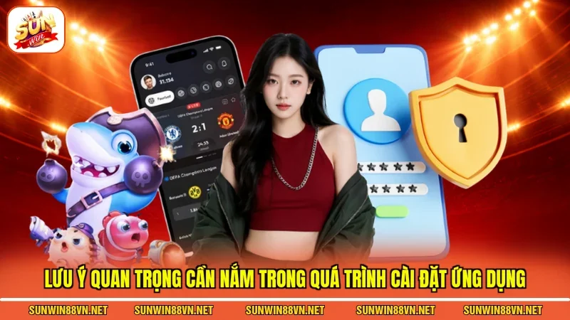 Tải App Sunwin - Các Thao Tác Cài Đặt Ứng Dụng Về Máy 4 Sunwin Lưu ý quan trọng cần nắm trong quá trình cài đặt ứng dụng