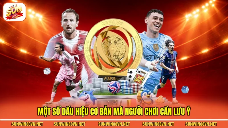 Một số dấu hiệu cơ bản mà người chơi cần lưu ý