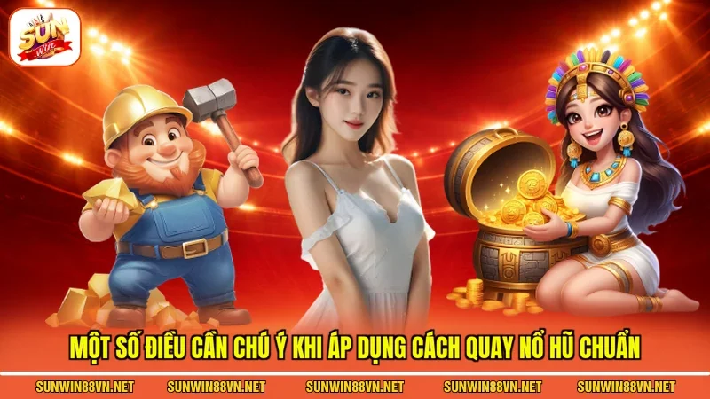 Một số điều cần chú ý khi áp dụng Cách quay nổ hũ chuẩn