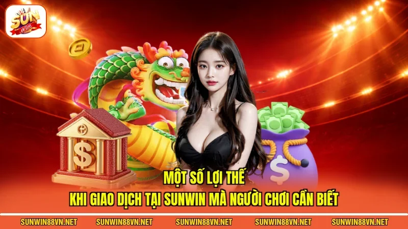 Rút Tiền Sunwin - Hướng Dẫn Thao Tác Nhanh Chóng Cụ Thể 10 Sunwin Một số lợi thế khi giao dịch tại Sunwin mà người chơi cần biết