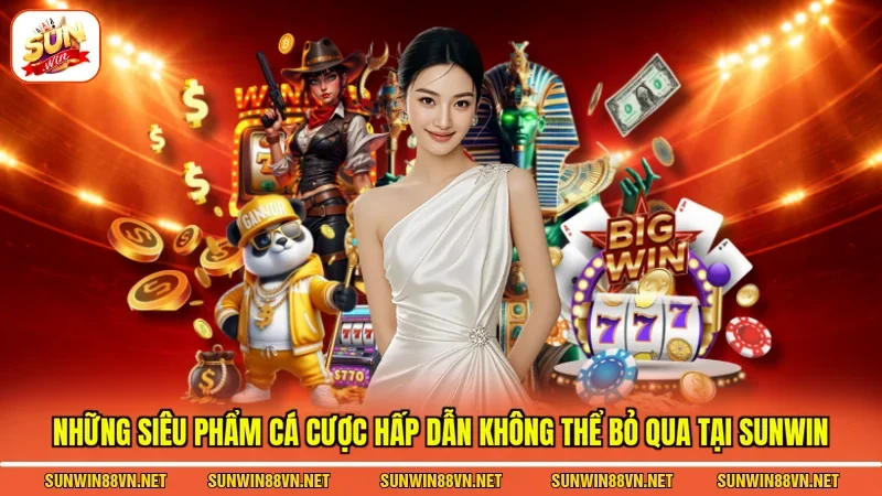 Những siêu phẩm cá cược hấp dẫn không thể bỏ qua tại Sunwin