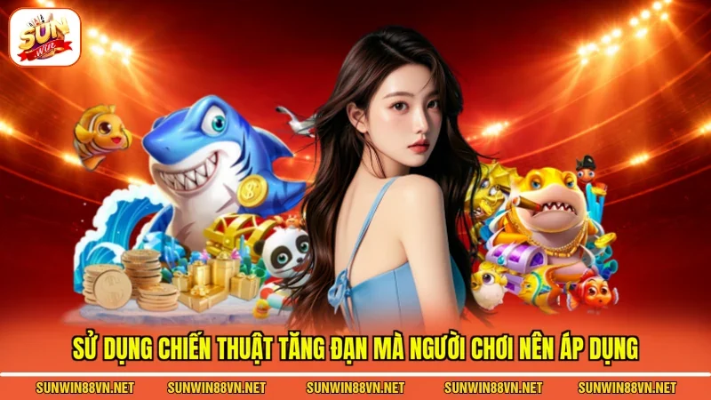 Sử dụng chiến thuật tăng đạn mà người chơi nên áp dụng