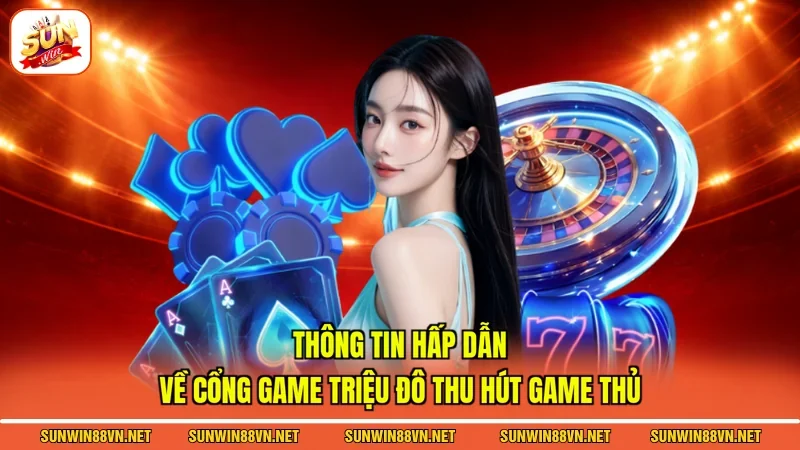 Thông tin hấp dẫn về cổng game triệu đô thu hút game thủ